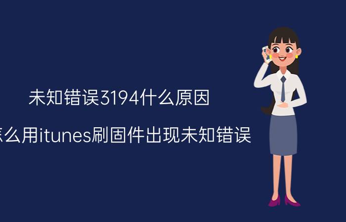 未知错误3194什么原因 怎么用itunes刷固件出现未知错误？